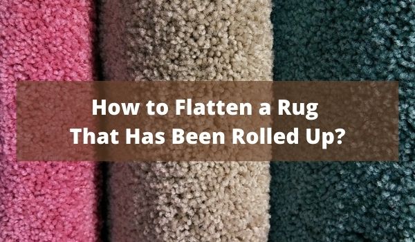how to flatten a rug that has been rolled
